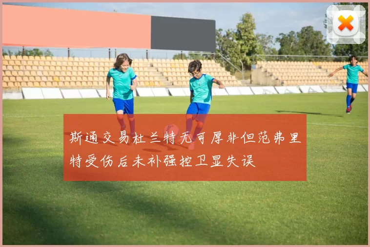 斯通交易杜兰特无可厚非但范弗里特受伤后未补强控卫显失误